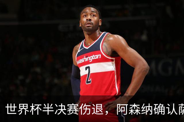 世界杯半决赛伤退，阿森纳确认萨利巴将长期缺阵