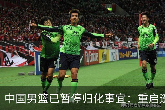 中国男篮已暂停归化事宜：重启遥遥无期 恐继续本土阵容战世预赛