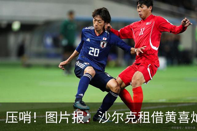 压哨！图片报：沙尔克租借黄喜灿完成注册时，距夏窗截止仅剩35秒