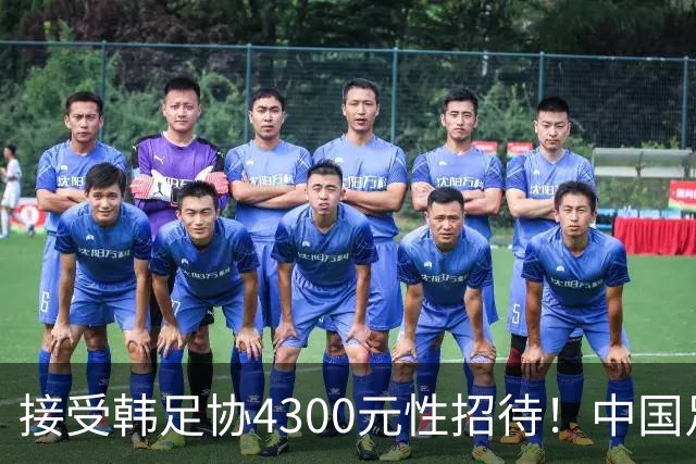 接受韩足协4300元性招待！中国足协3人身份曝光 均来自裁判部门