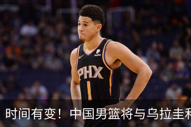 时间有变！中国男篮将与乌拉圭和新西兰进行热身赛
