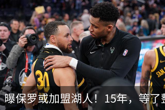 曝保罗或加盟湖人！15年，等了整整15年......