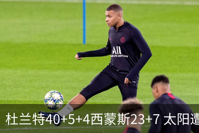 杜兰特40+5+4西蒙斯23+7 太阳遭开拓者大逆转