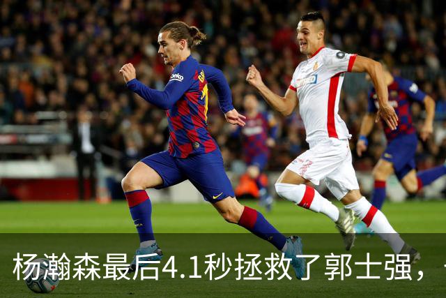 杨瀚森最后4.1秒拯救了郭士强，也拯救了中国男篮