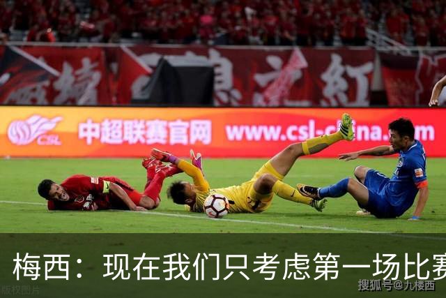 梅西：现在我们只考虑第一场比赛 不考虑淘汰赛