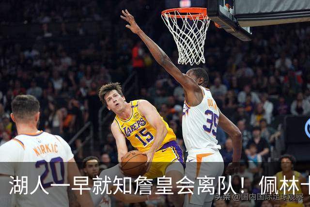 湖人一早就知詹皇会离队！佩林卡清理6核系布局 湖媒还晒图羞辱LBJ