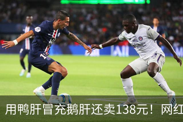 用鸭肝冒充鹅肝还卖138元！网红汉堡店被刑事立案