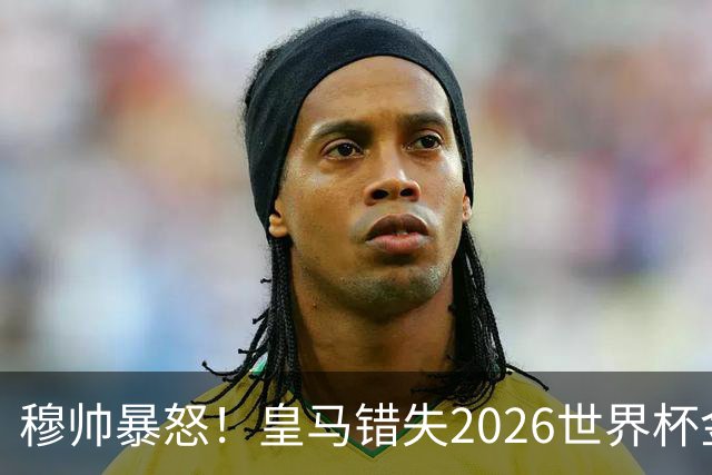 穆帅暴怒！皇马错失2026世界杯金球得主，巴萨截胡