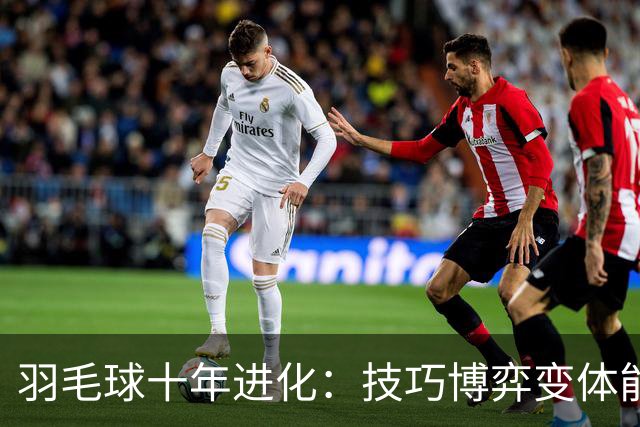 羽毛球十年进化：技巧博弈变体能绞杀，世界级防守成标配