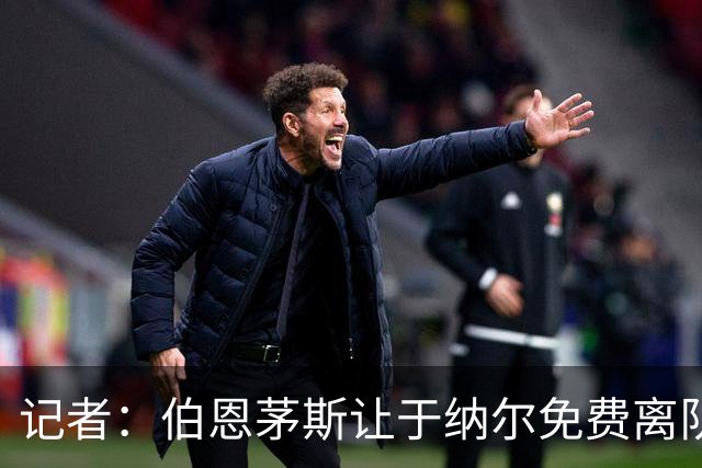 记者：伯恩茅斯让于纳尔免费离队，通过奖金和二转条款获利