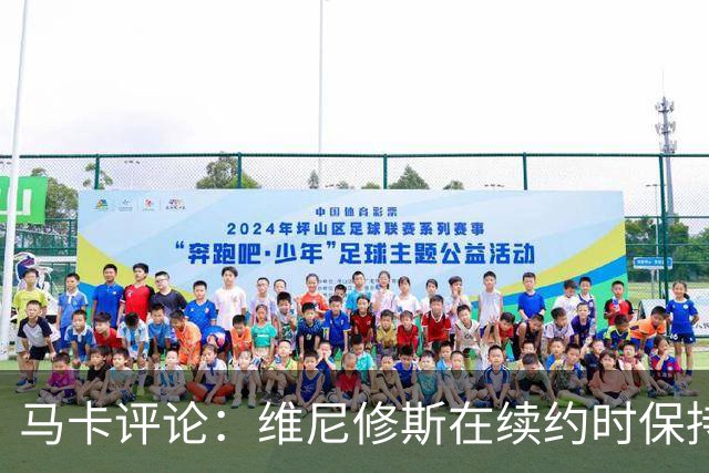 马卡评论：维尼修斯在续约时保持沉默不公平，他受到球队格外保护
