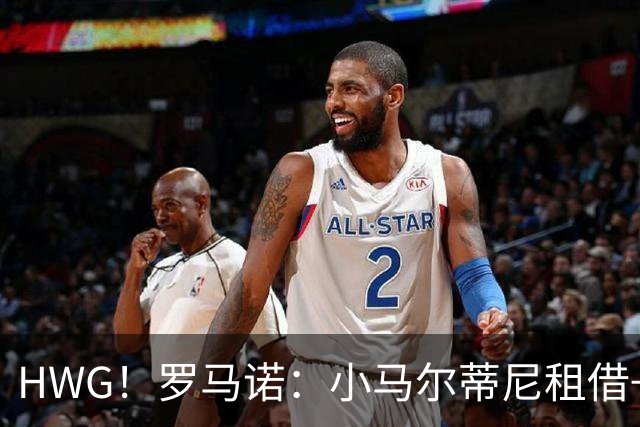 HWG！罗马诺：小马尔蒂尼租借+选择买断加盟卡利亚里 总价900万欧